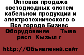 Оптовая продажа светодиодных систем, кабельной продукции и электротехнического о - Все города Бизнес » Оборудование   . Тыва респ.,Кызыл г.